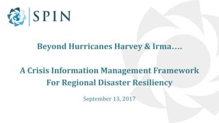 Beyond Hurricanes Harvey & Irma….
A Crisis Information Management Framework
For Regional Disaster Resiliency
September 13, 2017
 
