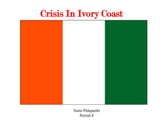 Crisis In Ivory Coast SumiPidaparthi       Period 4 