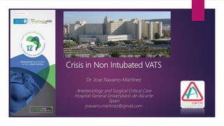 Crisis in Non Intubated VATS
Dr. Jose Navarro-Martínez
Anestesiology and Surgical Critical Care
Hospital General Universitario de Alicante
Spain
jnavarro.martinez@gmail.com
 