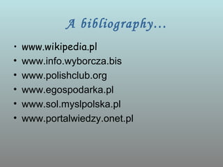 A bibliography…
•   www.wikipedia.pl
•   www.info.wyborcza.bis
•   www.polishclub.org
•   www.egospodarka.pl
•   www.sol.myslpolska.pl
•   www.portalwiedzy.onet.pl
 
