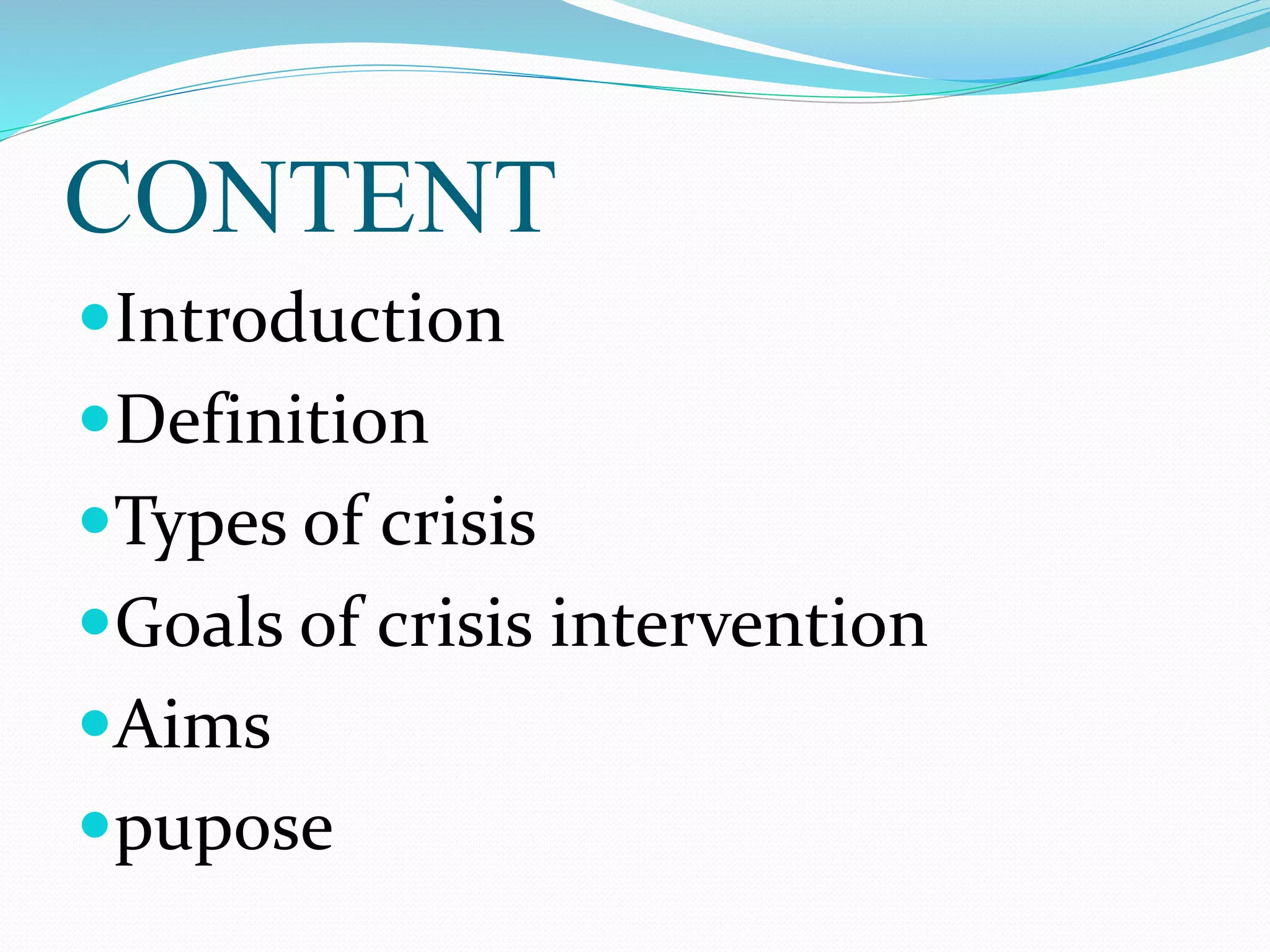 CONTENT
Introduction
Definition
Types of crisis
Goals of crisis intervention
Aims
pupose
 