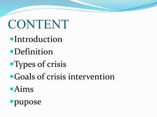 CONTENT
Introduction
Definition
Types of crisis
Goals of crisis intervention
Aims
pupose
 