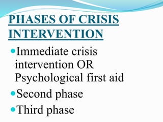 PHASES OF CRISIS
INTERVENTION
Immediate crisis
intervention OR
Psychological first aid
Second phase
Third phase
 