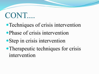 CONT....
Techniques of crisis intervention
Phase of crisis intervention
Step in crisis intervention
Therapeutic techniques for crisis
intervention
 