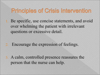 1. Be specific, use concise statements, and avoid
over whelming the patient with irrelevant
questions or excessive detail.
2. Encourage the expression of feelings.
3. A calm, controlled presence reassures the
person that the nurse can help.
 