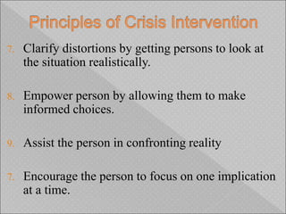 7. Clarify distortions by getting persons to look at
the situation realistically.
8. Empower person by allowing them to make
informed choices.
9. Assist the person in confronting reality
7. Encourage the person to focus on one implication
at a time.
 