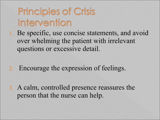1. Be specific, use concise statements, and avoid
over whelming the patient with irrelevant
questions or excessive detail.
2. Encourage the expression of feelings.
3. A calm, controlled presence reassures the
person that the nurse can help.
 