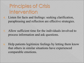 4. Listen for facts and feelings: seeking clarification,
paraphrasing and reflection are effective strategies.
5. Allow sufficient time for the individuals involved to
process information and ask questions.
6. Help patients legitimize feelings by letting them know
that others in similar situations have experienced
comparable emotions.
 