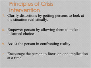 7. Clarify distortions by getting persons to look at
the situation realistically.
8. Empower person by allowing them to make
informed choices.
9. Assist the person in confronting reality
7. Encourage the person to focus on one implication
at a time.
 