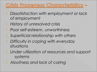  Dissatisfaction with employment or lack
of employment
 History of unresolved crisis
 Poor self-esteem, unworthiness
 Superficial relationship with others
 Difficulty in coping with everyday
situations
 Under utilization of resources and support
systems
 Aloofness and lack of caring
 