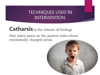 TECHNIQUES USED IN
INTERVENTION:
Catharsisis the release of feelings
that takes place as the patient talks about
emotionally charged areas.
 