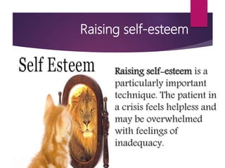 Raising self-esteem
Raising self-esteem is a
particularly important
technique. The patient in
a crisis feels helpless and
may be overwhelmed
with feelings of
inadequacy.
 