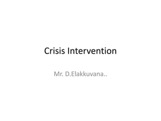 Crisis Intervention
Mr. D.Elakkuvana..
 