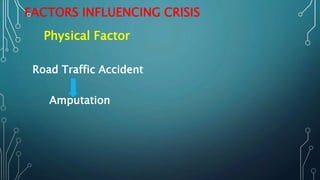 FACTORS INFLUENCING CRISIS
Physical Factor
Road Traffic Accident
Amputation
 
