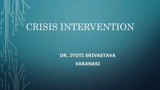 CRISIS INTERVENTION
DR. JYOTI SRIVASTAVA
VARANASI
 