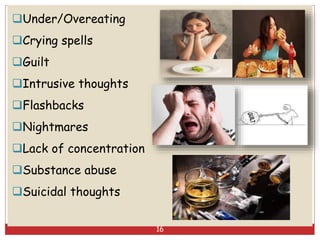 Under/Overeating
Crying spells
Guilt
Intrusive thoughts
Flashbacks
Nightmares
Lack of concentration
Substance abuse
Suicidal thoughts
16
 