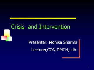 1
Crisis and Intervention
Presenter: Monika Sharma
Lecturer,CON,DMCH,Ldh.
 