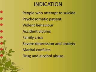 INDICATION
People who attempt to suicide
Psychosomatic patient
Violent behaviour
Accident victims
Family crisis
Severe depression and anxiety
Marital conflicts
Drug and alcohol abuse.
 