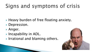  Heavy burden of free floating anxiety.
 Depression.
 Anger.
 Incapability in ADL.
 Irrational and blaming others.
 