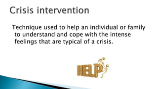 Technique used to help an individual or family
to understand and cope with the intense
feelings that are typical of a crisis.
 