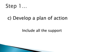 c) Develop a plan of action
Include all the support
 