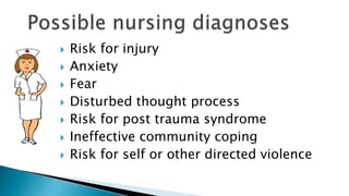  Risk for injury
 Anxiety
 Fear
 Disturbed thought process
 Risk for post trauma syndrome
 Ineffective community coping
 Risk for self or other directed violence
 