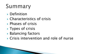  Definition
 Characteristics of crisis
 Phases of crisis
 Types of crisis
 Balancing factors
 Crisis intervention and role of nurse
 