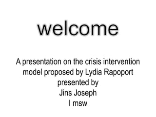 A presentation on the crisis intervention
model proposed by Lydia Rapoport
presented by
Jins Joseph
I msw
 