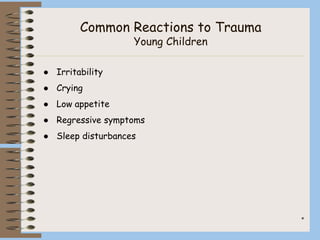 *
Common Reactions to Trauma
Young Children
● Irritability
● Crying
● Low appetite
● Regressive symptoms
● Sleep disturbances
 