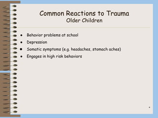 *
Common Reactions to Trauma
Older Children
● Behavior problems at school
● Depression
● Somatic symptoms (e.g. headaches, stomach aches)
● Engages in high risk behaviors
 