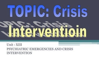 Unit : XIII
PSYCHIATRIC EMERGENCIES AND CRISIS
INTERVENTION
 