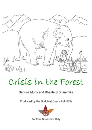 Crisis in the Forest
Danuse Murty and Bhante S Dhammika
Produced by the Buddhist Council of NSW
For Free Distribution Only
 