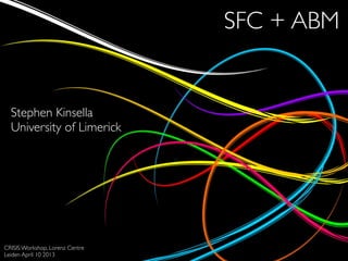 SFC + ABM


  Stephen Kinsella
  University of Limerick




CRISIS Workshop, Lorenz Centre
Leiden April 10 2013
 