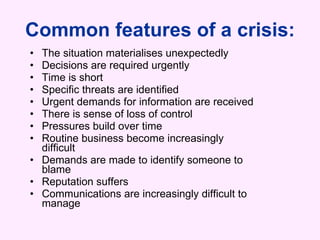 Common features of a crisis: <ul><li>The situation materialises unexpectedly </li></ul><ul><li>Decisions are required urge...