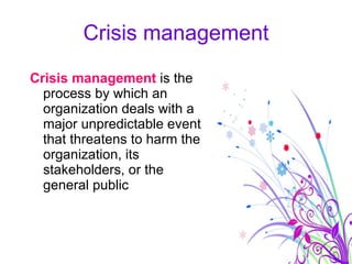 Crisis management <ul><li>Crisis management  is the process by which an organization deals with a major unpredictable even...