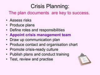 Crisis Planning: The plan documents  are key to success.   <ul><li>Assess risks </li></ul><ul><li>Produce plans </li></ul>...
