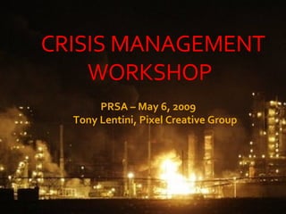 PRSA Workshop May 6, 2009 Tony Lentini, Pixel Creative Group CRISIS MANAGEMENT WORKSHOP PRSA – May 6, 2009 Tony Lentini, Pixel Creative Group  