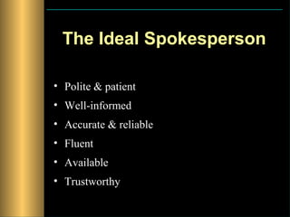 The Ideal Spokesperson

• Polite & patient
• Well-informed
• Accurate & reliable
• Fluent
• Available
• Trustworthy
 