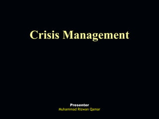Crisis Management




         Presenter
    Muhammad Rizwan Qamar
 