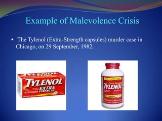 Example of Malevolence Crisis
 The Tylenol (Extra-Strength capsules) murder case in

Chicago, on 29 September, 1982.

 