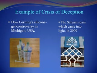Example of Crisis of Deception
 Dow Corning’s silicone-

gel controversy in
Michigan, USA.

 The Satyam scam,

which came into
light, in 2009

 