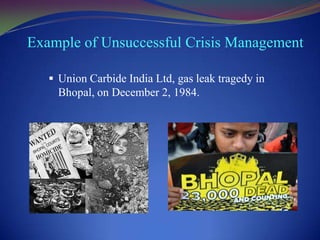 Example of Unsuccessful Crisis Management
 Union Carbide India Ltd, gas leak tragedy in

Bhopal, on December 2, 1984.

 