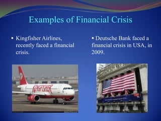 Examples of Financial Crisis
 Kingfisher Airlines,

recently faced a financial
crisis.

 Deutsche Bank faced a

financial crisis in USA, in
2009.

 