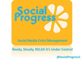 Social Media Crisis Management
Ready, Steady, RELAX it’s Under Control
@SocialProgress1
 