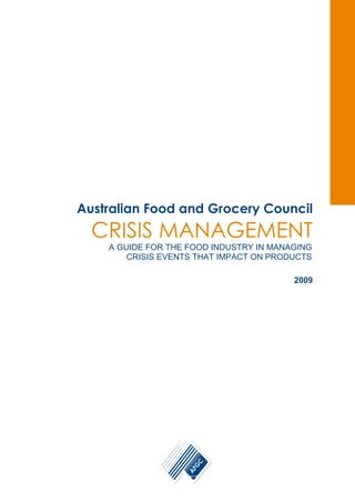 Australian Food and Grocery Council
CRISIS MANAGEMENT
A GUIDE FOR THE FOOD INDUSTRY IN MANAGING
CRISIS EVENTS THAT IMPACT ON PRODUCTS
2009
 