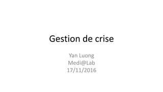 Gestion de crise
Yan Luong
Medi@Lab
17/11/2016
 