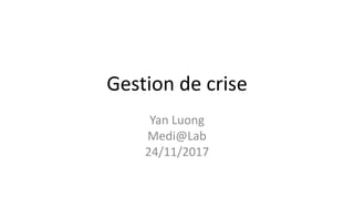 Gestion de crise
Yan Luong
Medi@Lab
24/11/2017
 