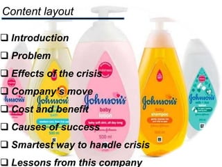 Content layout
 Introduction
 Problem
 Effects of the crisis
 Company’s move
 Cost and benefit
 Causes of success
 Smartest way to handle crisis
 Lessons from this company
 