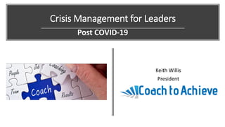 Crisis Management for Leaders
Keith Willis
President
Post COVID-19
 