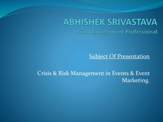 Subject Of Presentation
Crisis & Risk Management in Events & Event
Marketing.
 